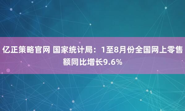 亿正策略官网 国家统计局：1至8月份全国网上零售额同比增长9.6%