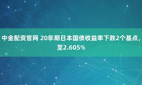 中金配资官网 20年期日本国债收益率下跌2个基点，至2.605%