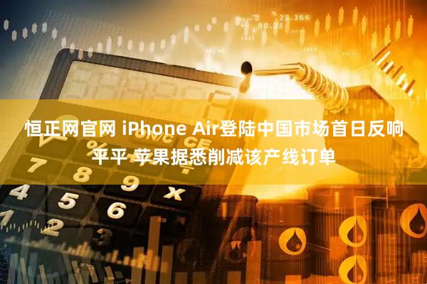 恒正网官网 iPhone Air登陆中国市场首日反响平平 苹果据悉削减该产线订单
