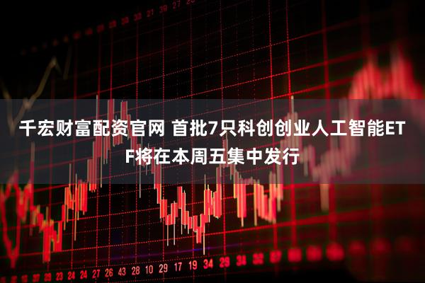 千宏财富配资官网 首批7只科创创业人工智能ETF将在本周五集中发行