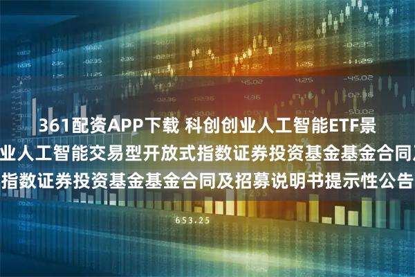 361配资APP下载 科创创业人工智能ETF景顺: 景顺长城中证科创创业人工智能交易型开放式指数证券投资基金基金合同及招募说明书提示性公告