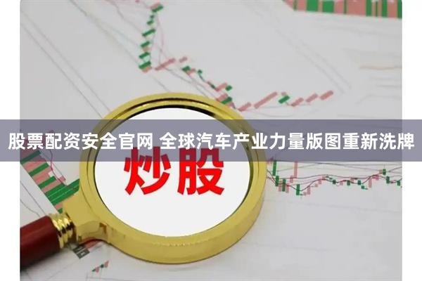 股票配资安全官网 全球汽车产业力量版图重新洗牌