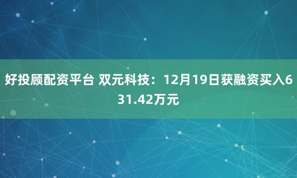 好投顾配资平台 双元科技：12月19日获融资买入631.42万元