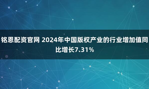 铭恩配资官网 2024年中国版权产业的行业增加值同比增长7.31%