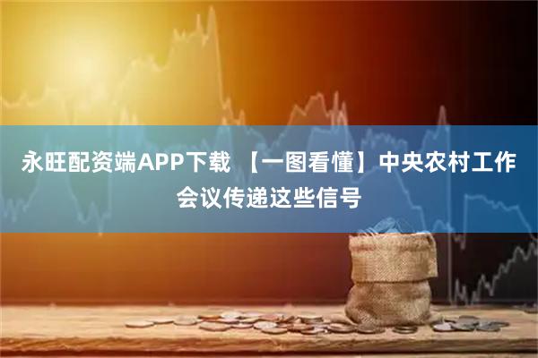 永旺配资端APP下载 【一图看懂】中央农村工作会议传递这些信号