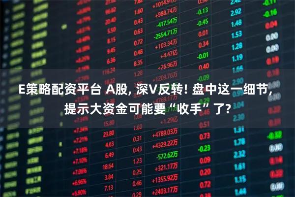 E策略配资平台 A股, 深V反转! 盘中这一细节, 提示大资金可能要“收手”了?